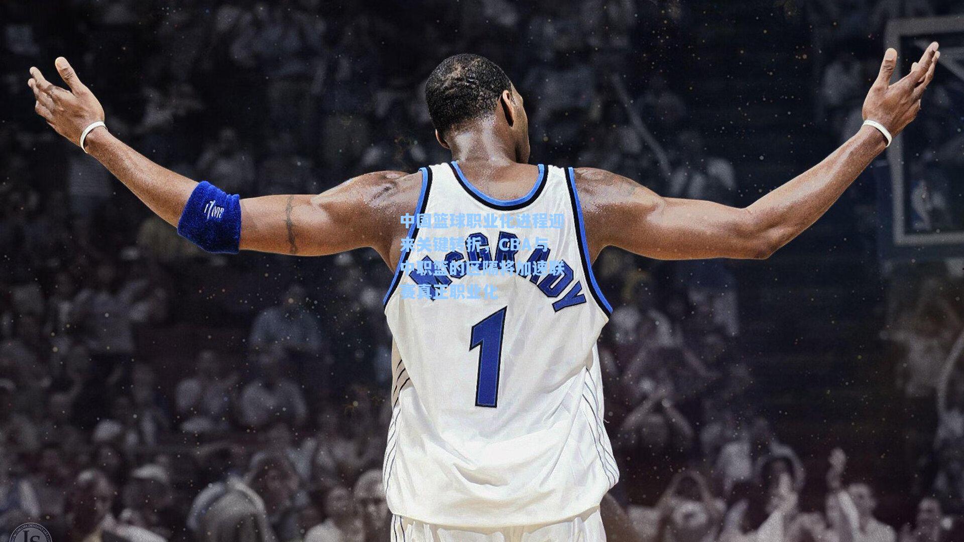 中国篮球职业化进程迎来关键转折,CBA与中职篮的区隔将加速联赛真正职业化