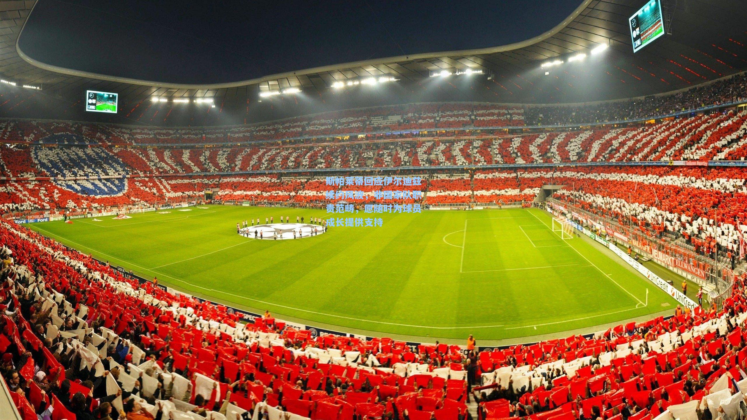 斯帕莱蒂回应伊尔迪兹续约风波,非国家队职责范畴,愿随时为球员成长提供支持