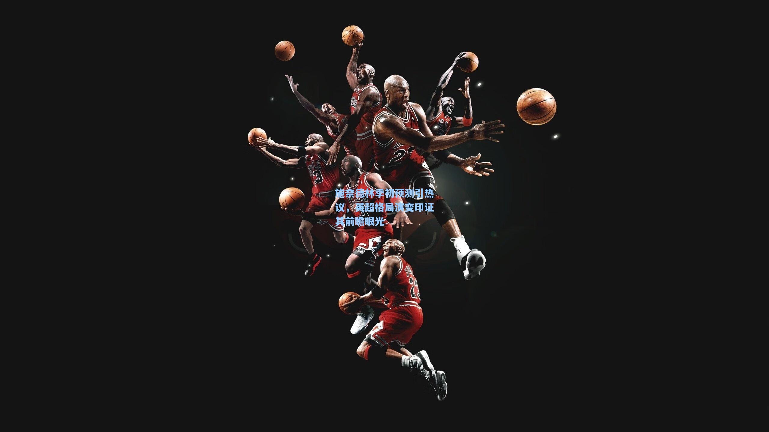 施奈德林季初预测引热议,英超格局演变印证其前瞻眼光