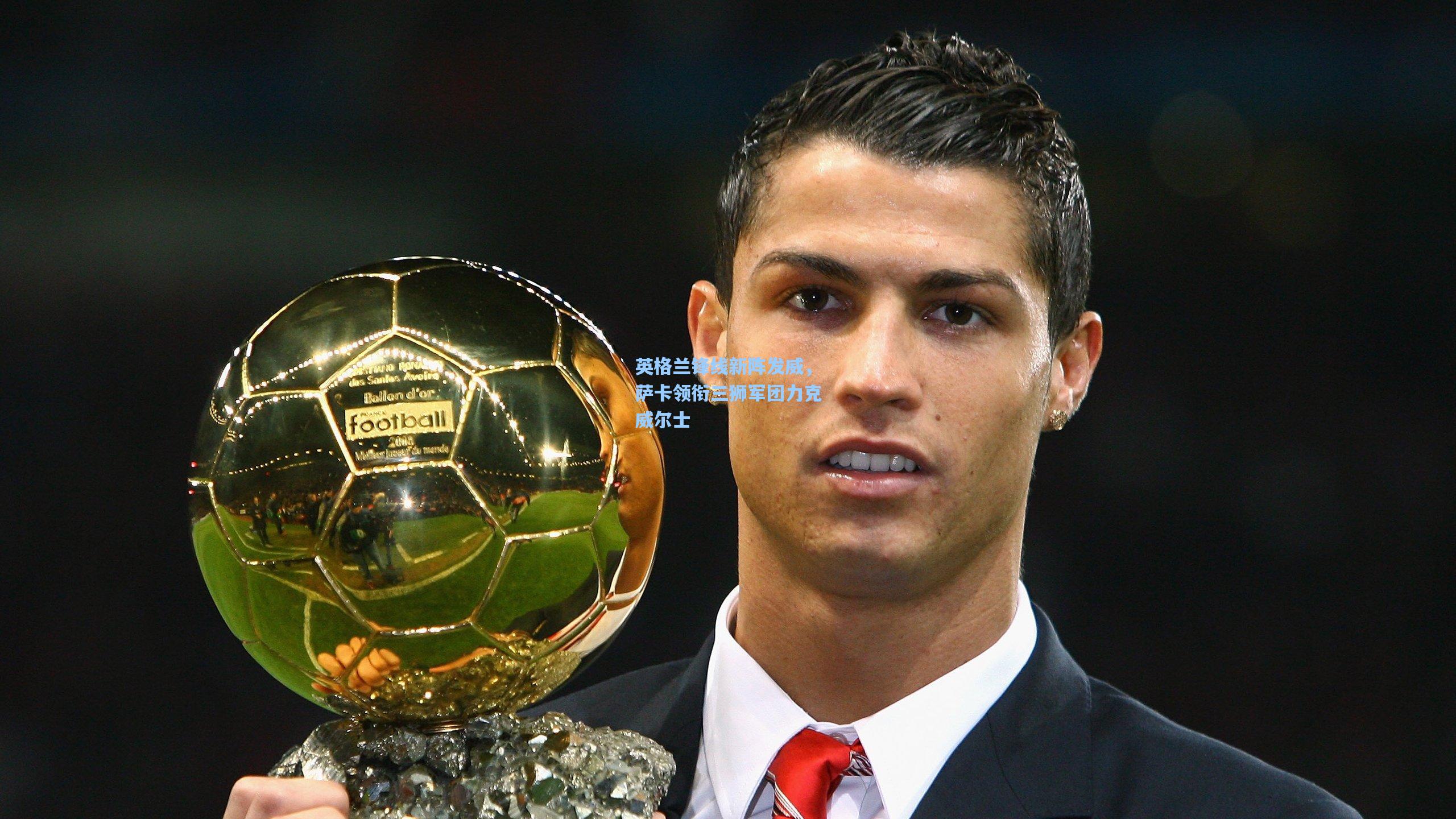 英格兰锋线新阵发威，萨卡领衔三狮军团力克威尔士