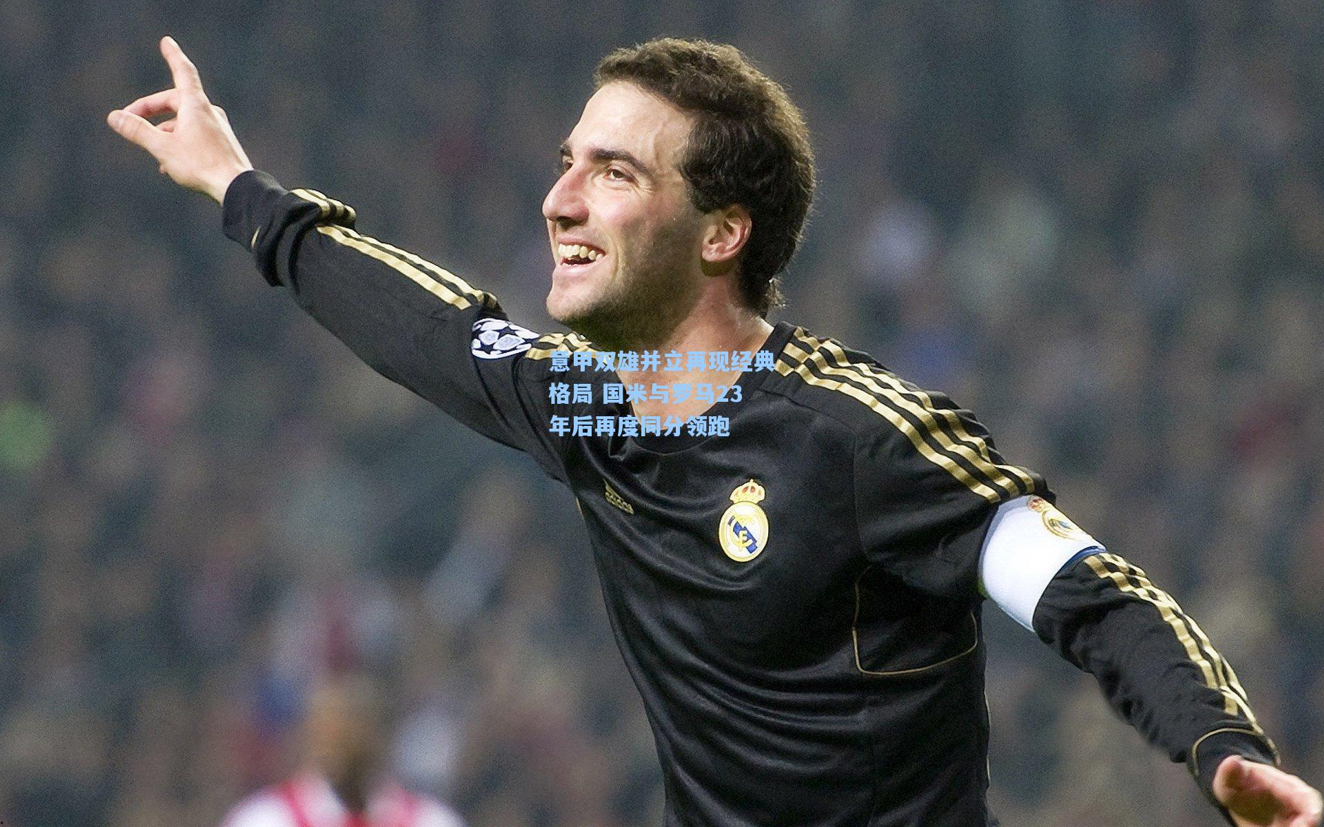 意甲双雄并立再现经典格局 国米与罗马23年后再度同分领跑
