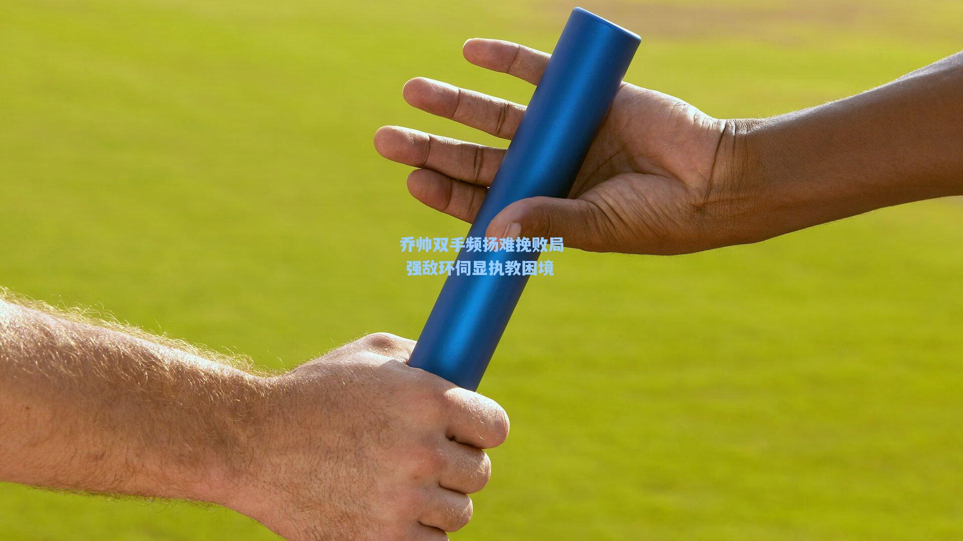 乔帅双手频扬难挽败局 强敌环伺显执教困境