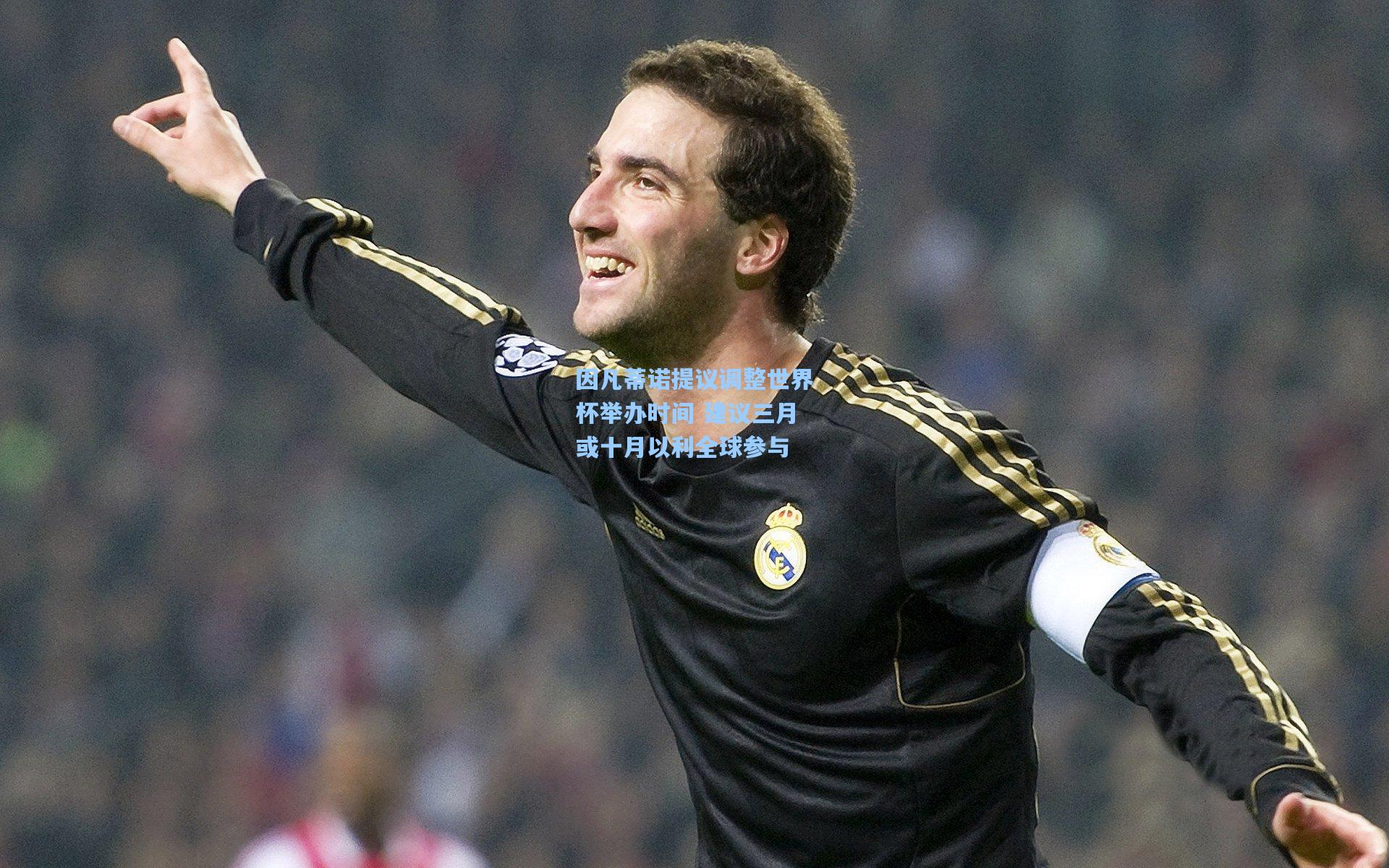 因凡蒂诺提议调整世界杯举办时间 建议三月或十月以利全球参与