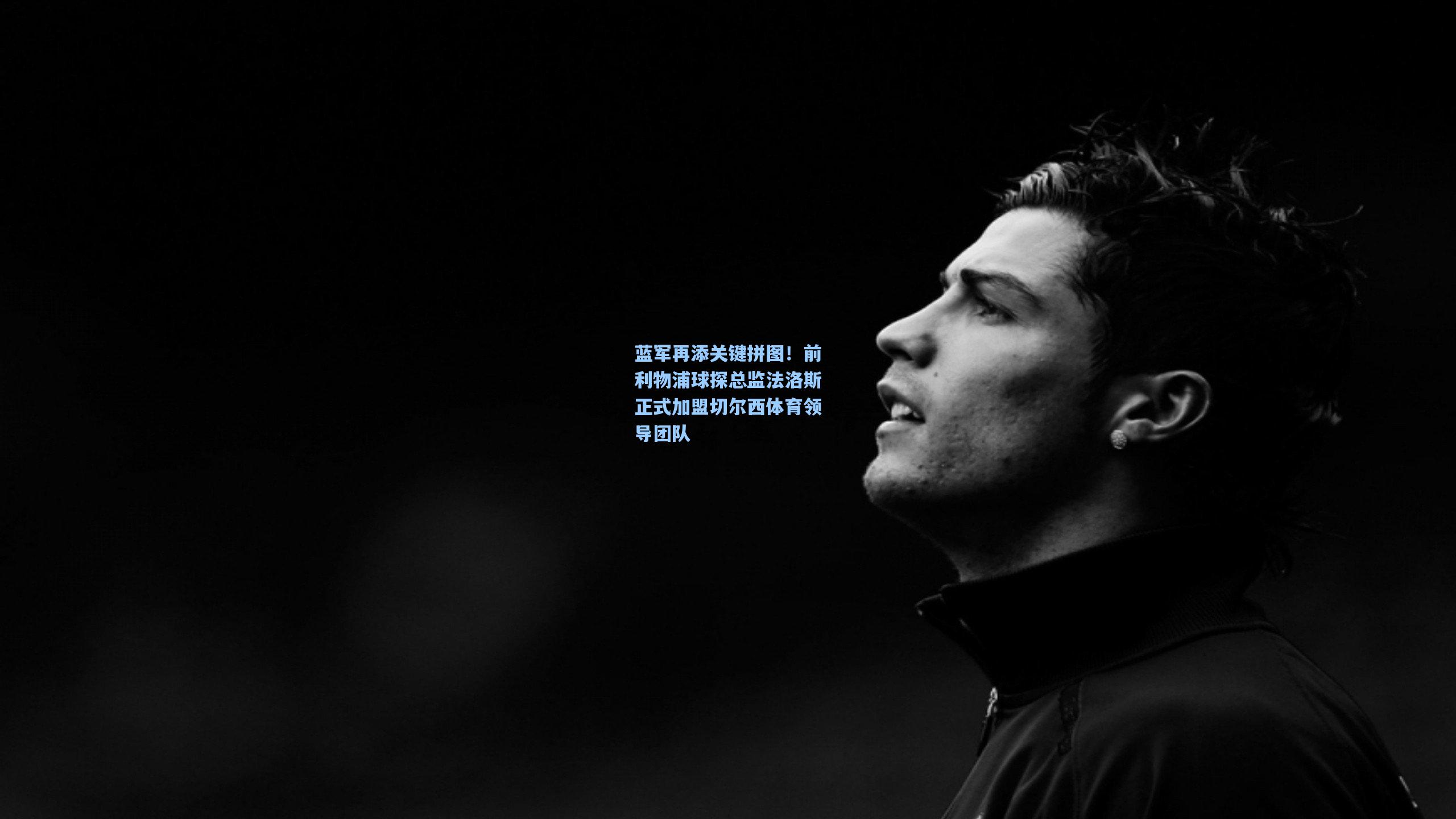 蓝军再添关键拼图！前利物浦球探总监法洛斯正式加盟切尔西体育领导团队