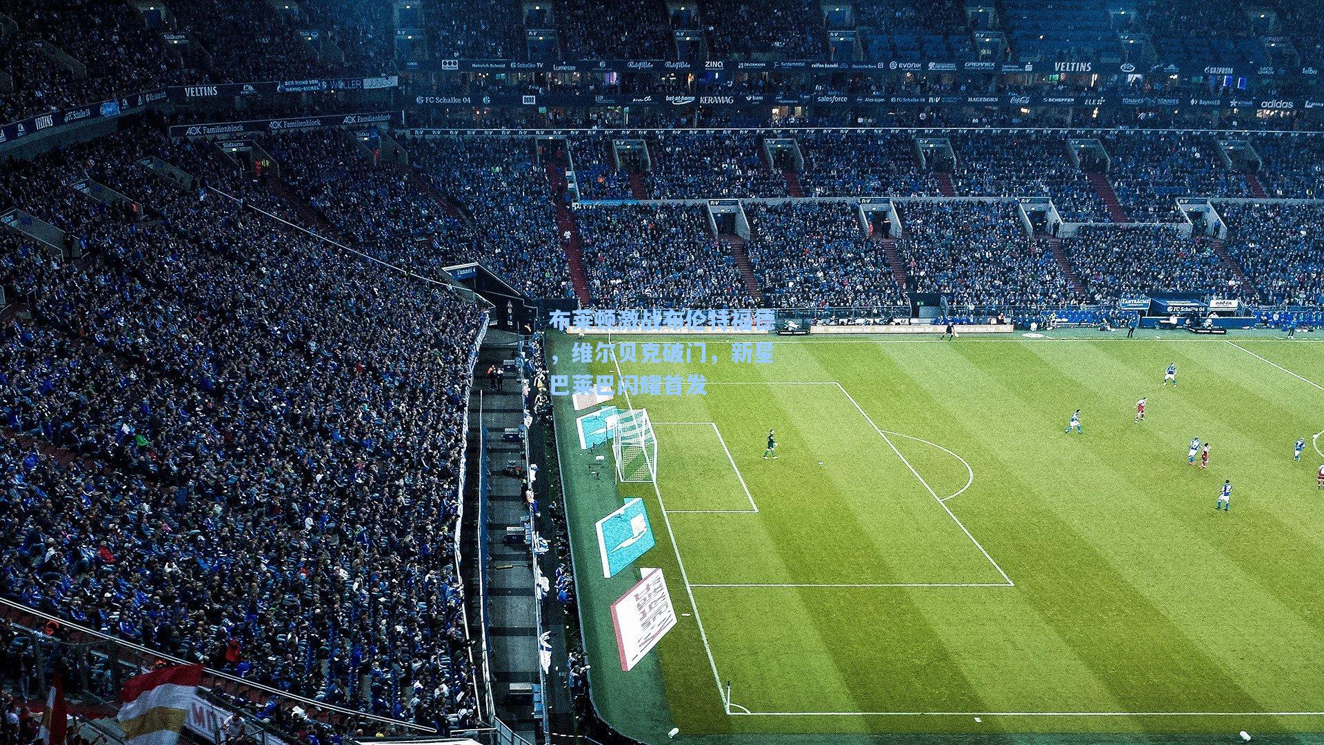 布莱顿激战布伦特福德，维尔贝克破门，新星巴莱巴闪耀首发