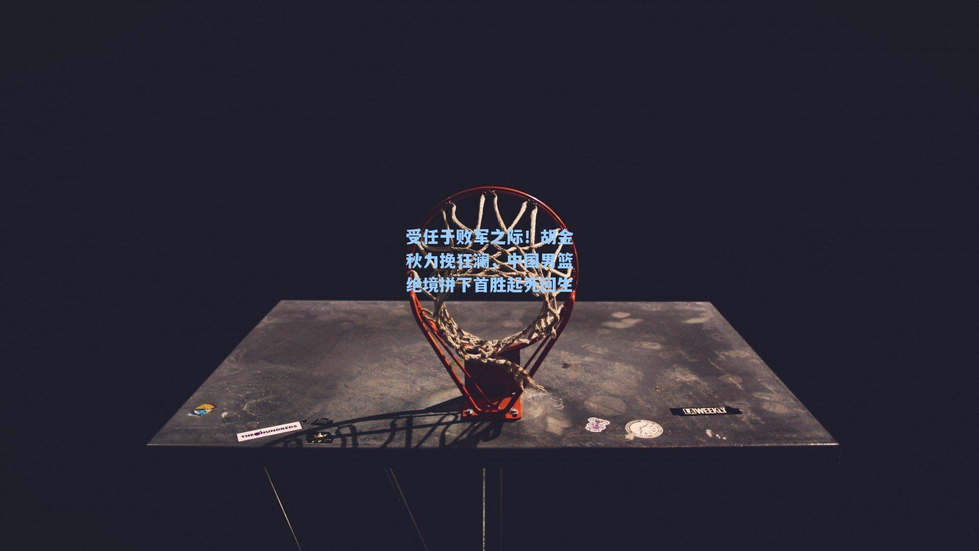 受任于败军之际！胡金秋力挽狂澜，中国男篮绝境拼下首胜起死回生